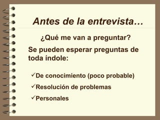 ¿Qué me van a preguntar? Antes de la entrevista… Se pueden esperar preguntas de toda índole: De conocimiento (poco probable) Resolución de problemas Personales 