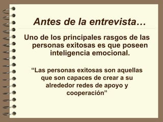 Uno de los principales rasgos de las personas exitosas es que poseen inteligencia emocional. Antes de la entrevista… “ Las personas exitosas son aquellas que son capaces de crear a su alrededor redes de apoyo y cooperación” 