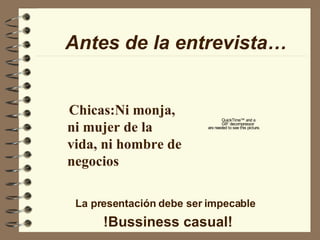 Chicas:Ni monja, ni mujer de la vida, ni hombre de negocios !Bussiness casual! La presentación debe ser impecable Antes de la entrevista… 