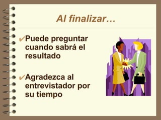 Puede preguntar cuando sabrá el resultado Agradezca al entrevistador por su tiempo Al finalizar… 