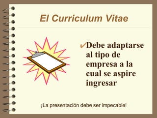 El Curriculum Vitae Debe adaptarse al tipo de empresa a la cual se aspire ingresar ¡La presentación debe ser impecable! 