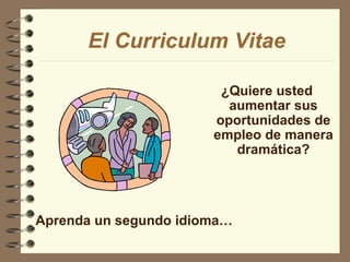 ¿Quiere usted aumentar sus oportunidades de empleo de manera dramática? El Curriculum Vitae Aprenda un segundo idioma… 