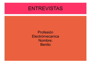 ENTREVISTAS
Profesión
Electrómecanica
Nombre:
Benito
 