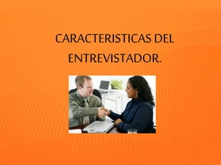 CARACTERISTICAS DEL
ENTREVISTADOR.
 