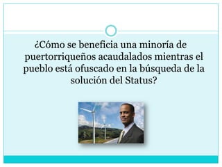 ¿Cómo se beneficia una minoría de puertorriqueños acaudalados mientras el pueblo está ofuscado en la búsqueda de la solución del Status?