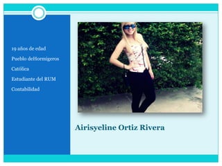 Airisyeline Ortiz Rivera19 años de edadPueblo deHormigerosCatólicaEstudiante del RUMContabilidad