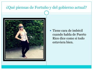 ¿Qué piensas de Fortuño y del gobierno actual?Tiene cara de imbécil cuando habla de Puerto Rico dice como si todo estuviera bien.