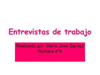 Entrevistas de trabajo
 Realizado por: María José Gamez
           Romera 4ºA
 