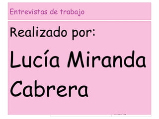 Entrevistas de trabajo


Realizado por:

Lucía Miranda
Cabrera
                         6/03/12
 