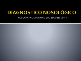 NOSOGRÁFICOOU CLÍNICO ( CID 10 OU 11); DSMV
 