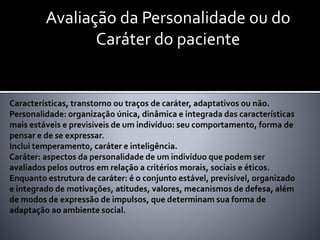 Avaliação da Personalidade ou do
Caráter do paciente
 