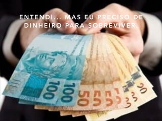 E N T E N D I . . . M A S E U P R E C I S O D E
D I N H E I R O PA R A S O B R E V I V E R .
 