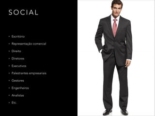 S O C I A L
• Escritório
• Representação comercial
• Direito
• Diretores
• Executivos
• Palestrantes empresariais
• Gestores
• Engenheiros
• Analistas
• Etc.
 