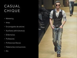 C A S U A L
C H I Q U E
• Marketing
• Artes
• Encarregados de setores
• Auxiliares administrativos
• Enfermeiros
• Professores
• Profissionais liberais
• Palestrantes motivacionais
• Etc.
 