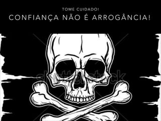 C O N F I A N Ç A N Ã O É A R R O G Â N C I A !
T O M E C U I D A D O !
 