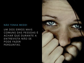 U M D O S E R R O S M A I S
C O M U N S D A S P E S S O A S É
A C H A R Q U E D U R A N T E A
E N T R E V I S TA N Ã O S E
P O D E FA Z E R
P E R G U N TA S .
N Ã O T E N H A M E D O !
 