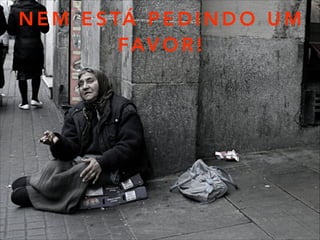 N E M E S TÁ P E D I N D O U M
FAV O R !
 