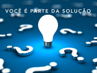 V O C Ê É PA RT E D A S O L U Ç Ã O
 