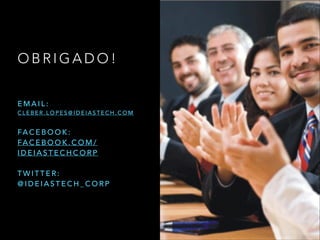 O B R I G A D O !
E M A I L :
C L E B E R . L O P E S @ I D E I A S T E C H . C O M
!
FA C E B O O K :
FA C E B O O K . C O M /
I D E I A S T E C H C O R P
!
T W I T T E R :
@ I D E I A S T E C H _ C O R P
 