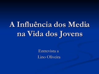 A Influência dos Media na Vida dos Jovens Entrevista a  Lino Oliveira 