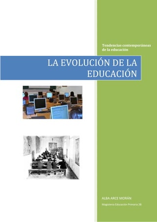 Tendencias contemporáneas
de la educación
ALBA ARCE MORÁN
Magisterio Educación Primaria 2B
LA EVOLUCIÓN DE LA
EDUCACIÓN
 