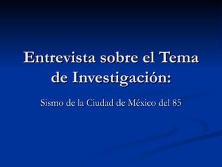 Entrevista sobre el Tema de Investigación: Sismo de la Ciudad de México del 85 