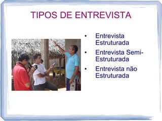 TIPOS DE ENTREVISTA
• Entrevista
Estruturada
• Entrevista Semi-
Estruturada
• Entrevista não
Estruturada
 
