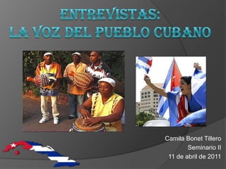 Entrevistas:La voz del pueblo cubano CamilaBonetTillero Seminario II 11 de abril de 2011 