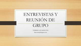 ENTREVISTAS Y
REUNIÓN DE
GRUPO
TURISMO CON MASCOTAS
Mascotatrip.blogspot.com
 