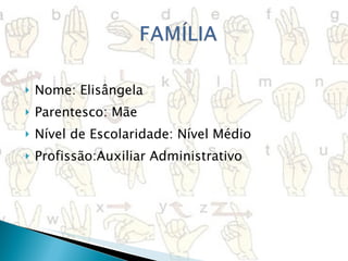 Nome: Elisângela Parentesco: Mãe Nível de Escolaridade: Nível Médio Profissão:Auxiliar Administrativo 