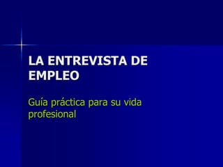 LA ENTREVISTA DE
EMPLEO
Guía práctica para su vida
profesional

 