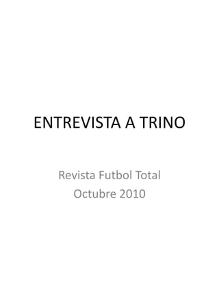 ENTREVISTA A TRINO
Revista Futbol Total
Octubre 2010
 