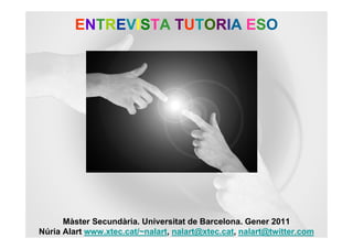 ENTREVISTA TUTORIA ESO




      Màster Secundària. Universitat de Barcelona. Gener 2011
Núria Alart www.xtec.cat/~nalart, nalart@xtec.cat, nalart@twitter.com
 