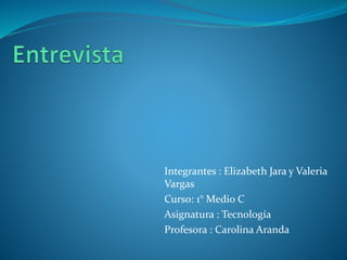 Integrantes : Elizabeth Jara y Valeria
Vargas
Curso: 1° Medio C
Asignatura : Tecnología
Profesora : Carolina Aranda
 