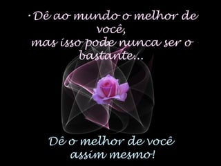 •Dê ao mundo o melhor de
você,
mas isso pode nunca ser o
bastante...
Dê o melhor de você
assim mesmo!
 