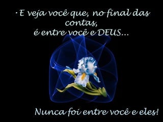 •E veja você que, no final das
contas,
é entre você e DEUS...
Nunca foi entre você e eles!
 