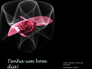 Texto: Madre Teresa de
Calcutá
Montagem: IMGM
Tenha um bom
dia!
 