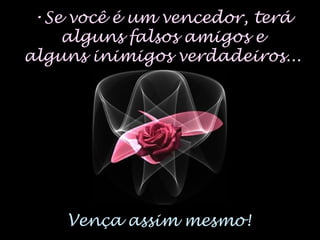 •Se você é um vencedor, terá
alguns falsos amigos e
alguns inimigos verdadeiros...
Vença assim mesmo!
 
