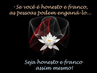 •Se você é honesto e franco,
as pessoas podem enganá-lo...
Seja honesto e franco
assim mesmo!
 