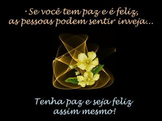 •Se você tem paz e é feliz,
as pessoas podem sentir inveja...
Tenha paz e seja feliz
assim mesmo!
 
