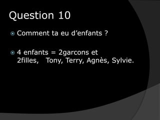 Question 10Comment ta eu d’enfants ?4 enfants = 2garcons et 2filles,   Tony, Terry, Agnès, Sylvie.