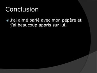 ConclusionJ’ai aimé parlé avec mon pépère et j’ai beaucoup appris sur lui.