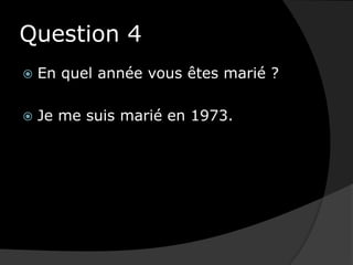 Question 4En quel année vous êtes marié ?Je me suis marié en 1973.