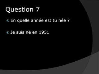 Question 7En quelle année est tu née ?Je suis né en 1951
