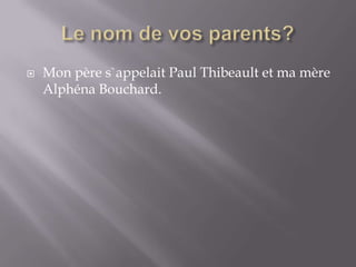 Le nom de vos parents?<br />Mon père s`appelait Paul Thibeault et ma mère Alphéna Bouchard.<br />