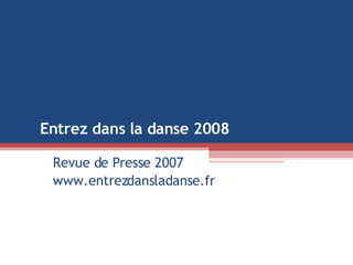 Revue de Presse 2007 www.entrezdansladanse.fr Entrez dans la danse 2008  
