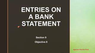 z
ENTRIES ON
A BANK
STATEMENT
Section 9
Objective 8
Ayanna Charles-Ford
 