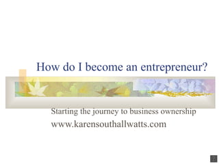 How do I become an entrepreneur? Starting the journey to business ownership   www.karensouthallwatts.com 