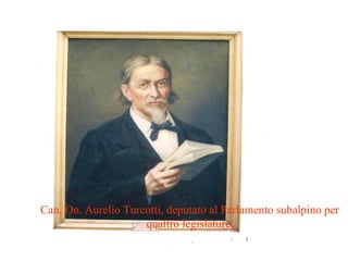 Can. On. Aurelio Turcotti, deputato al Parlamento subalpino per
                     quattro legislature.
 