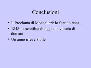 Conclusioni
• Il Proclama di Moncalieri: lo Statuto resta.
• 1848: la sconfitta di oggi e la vittoria di
  domani
• Un anno irreversibile.
 